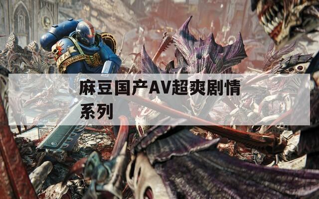 麻豆国产AV超爽剧情系列