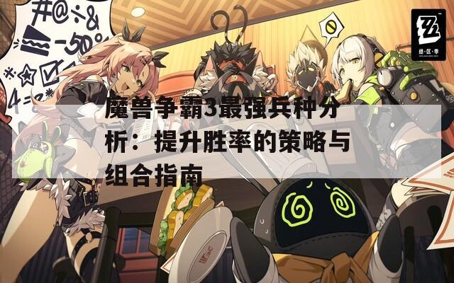 魔兽争霸3最强兵种分析：提升胜率的策略与组合指南
