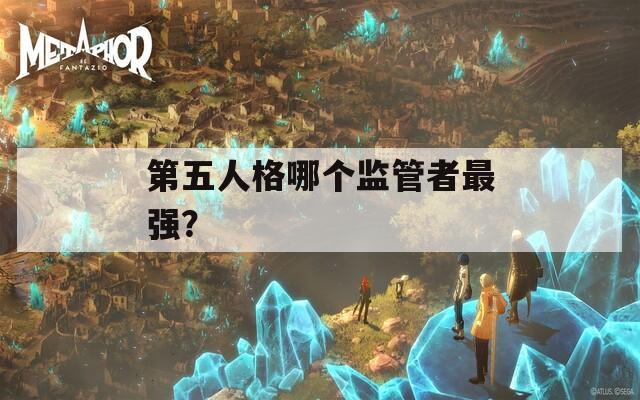 第五人格哪个监管者最强？