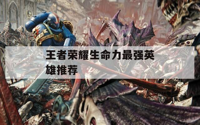 王者荣耀生命力最强英雄推荐