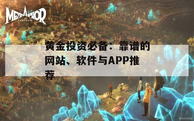黄金投资必备：靠谱的网站、软件与APP推荐