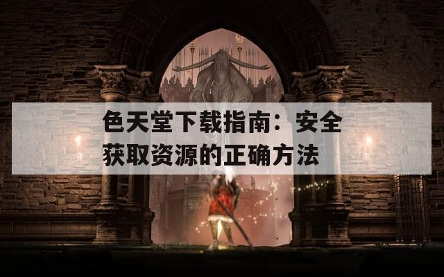 色天堂下载指南：安全获取资源的正确方法