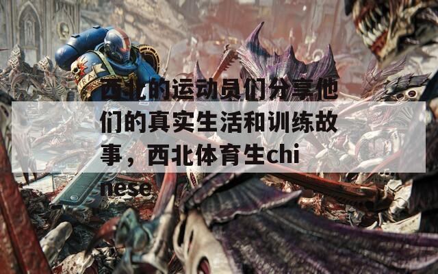 西北的运动员们分享他们的真实生活和训练故事，西北体育生chinese