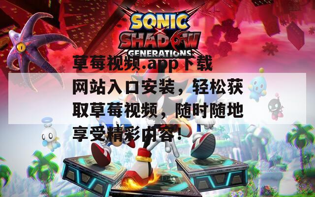 草莓视频.app下载网站入口安装，轻松获取草莓视频，随时随地享受精彩内容！
