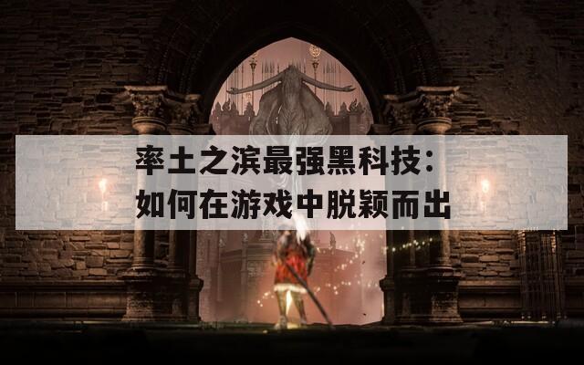 率土之滨最强黑科技：如何在游戏中脱颖而出