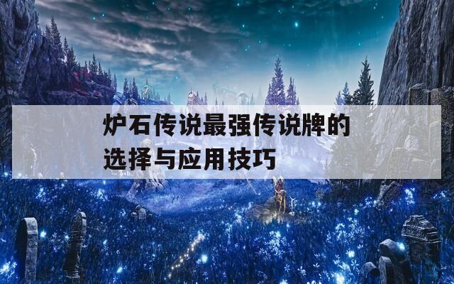 炉石传说最强传说牌的选择与应用技巧