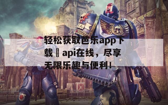轻松获取芭乐app下载汅api在线，尽享无限乐趣与便利！