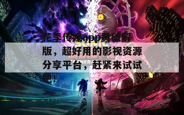 花季传媒app黄破解版，超好用的影视资源分享平台，赶紧来试试吧！