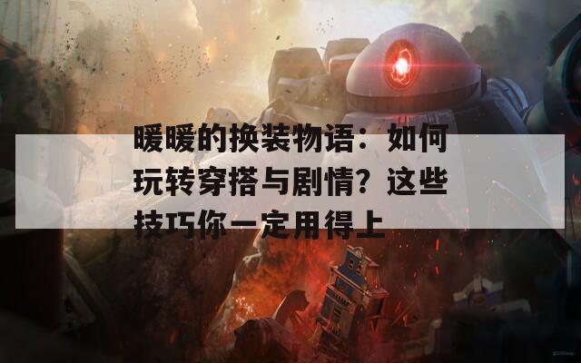 暖暖的换装物语：如何玩转穿搭与剧情？这些技巧你一定用得上