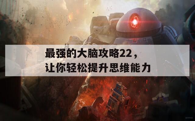 最强的大脑攻略22，让你轻松提升思维能力