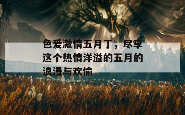 色爱激情五月丁，尽享这个热情洋溢的五月的浪漫与欢愉