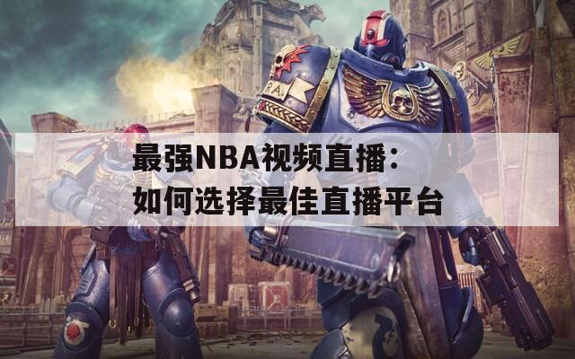 最强NBA视频直播：如何选择最佳直播平台