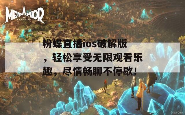 粉蝶直播ios破解版，轻松享受无限观看乐趣，尽情畅聊不停歇！