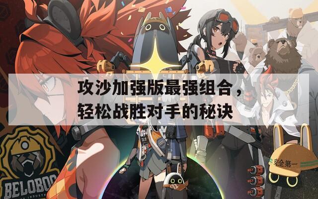 攻沙加强版最强组合，轻松战胜对手的秘诀
