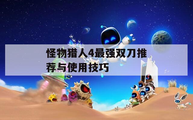 怪物猎人4最强双刀推荐与使用技巧