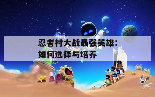 忍者村大战最强英雄：如何选择与培养