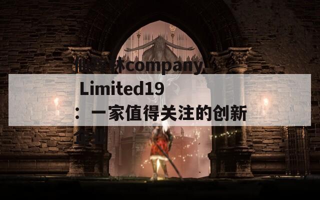 仙踪林company Limited19：一家值得关注的创新企业