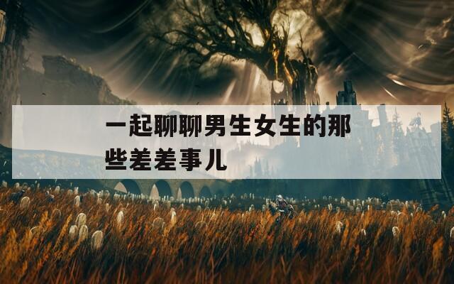 一起聊聊男生女生的那些差差事儿