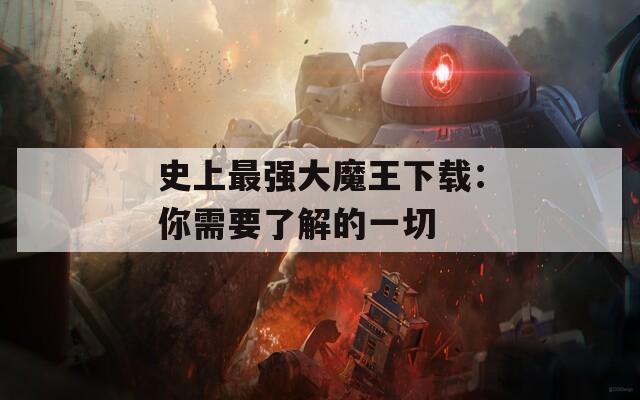 史上最强大魔王下载：你需要了解的一切