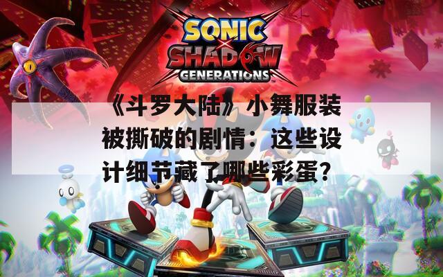 《斗罗大陆》小舞服装被撕破的剧情：这些设计细节藏了哪些彩蛋？