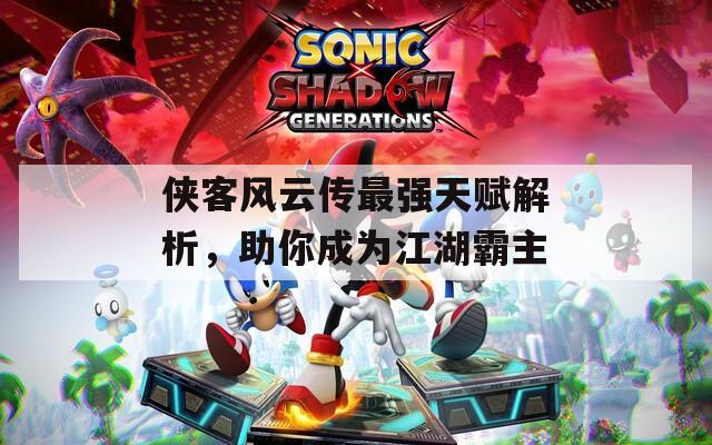 侠客风云传最强天赋解析，助你成为江湖霸主