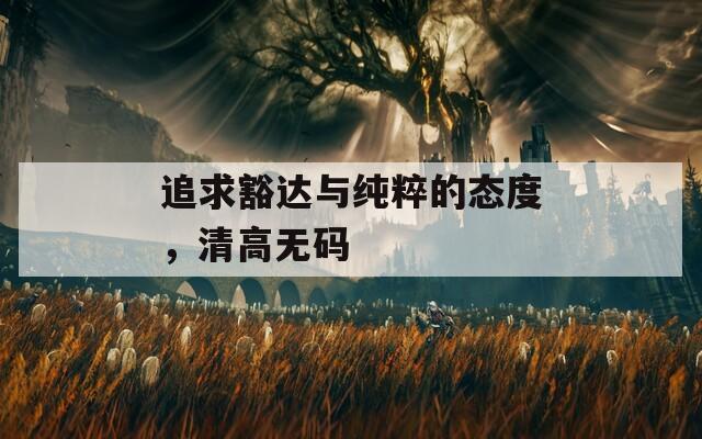 追求豁达与纯粹的态度，清高无码