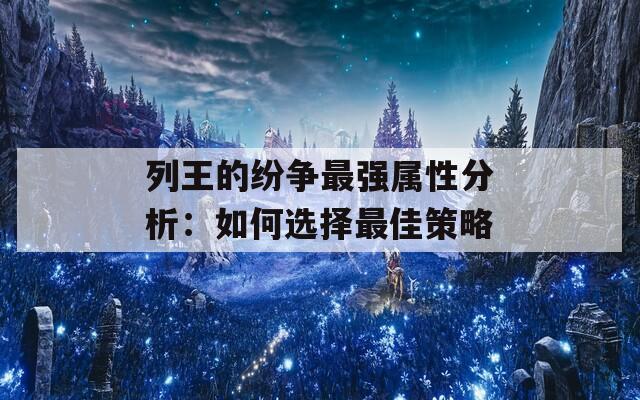列王的纷争最强属性分析：如何选择最佳策略