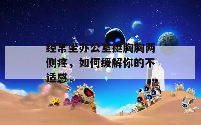 经常坐办公室挺胸胸两侧疼，如何缓解你的不适感