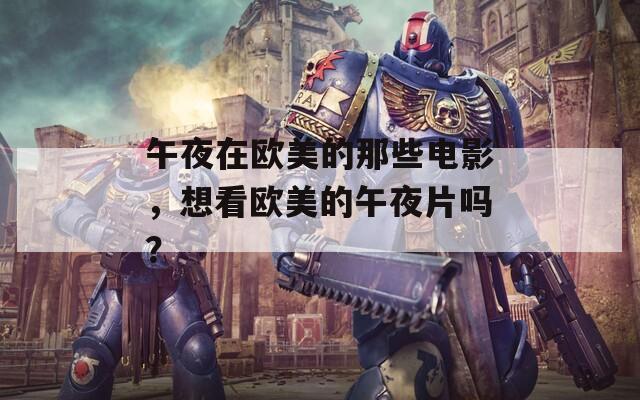 午夜在欧美的那些电影，想看欧美的午夜片吗？