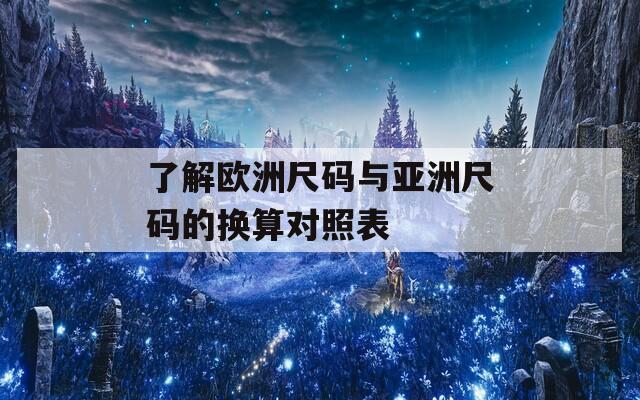 了解欧洲尺码与亚洲尺码的换算对照表