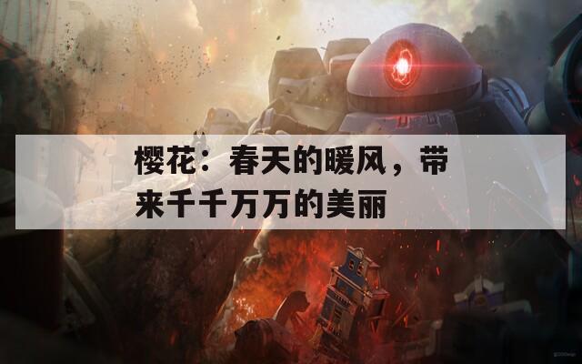 樱花：春天的暖风，带来千千万万的美丽