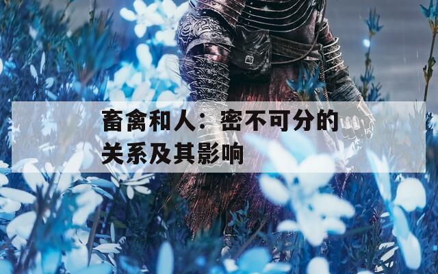 畜禽和人：密不可分的关系及其影响