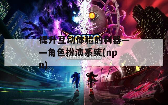 提升互动体验的利器——角色扮演系统(npn)