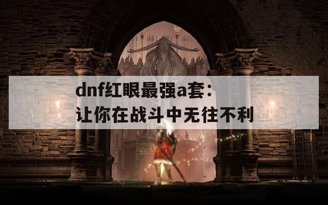 dnf红眼最强a套：让你在战斗中无往不利