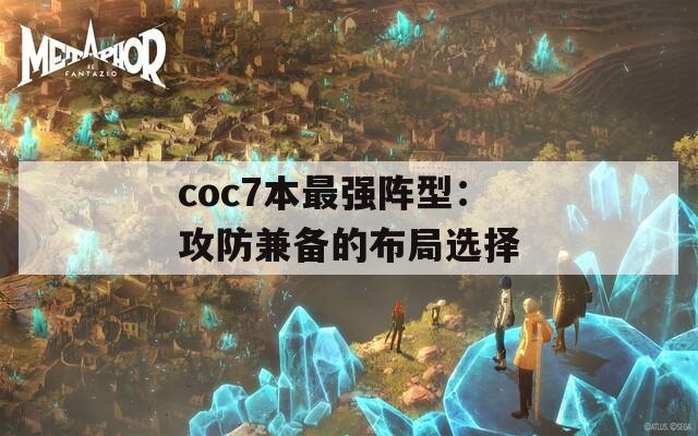 coc7本最强阵型：攻防兼备的布局选择