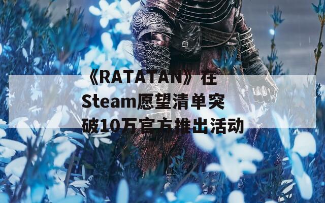 《RATATAN》在Steam愿望清单突破10万官方推出活动