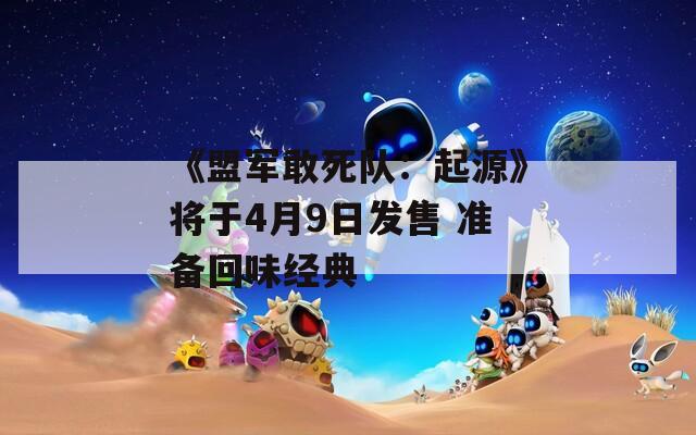 《盟军敢死队：起源》将于4月9日发售 准备回味经典