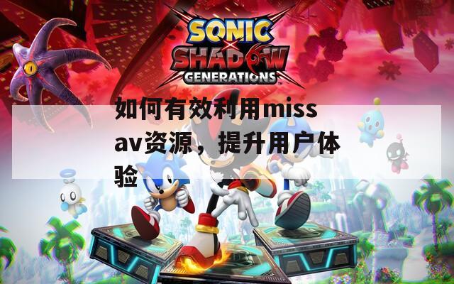 如何有效利用missav资源，提升用户体验