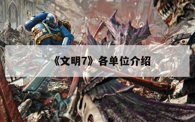 《文明7》各单位介绍