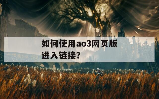 如何使用ao3网页版进入链接？