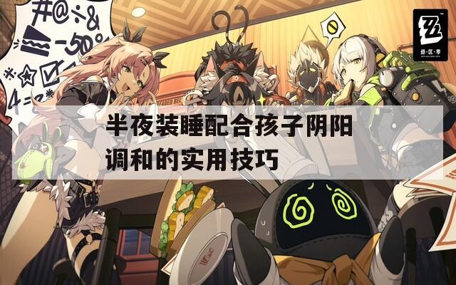 半夜装睡配合孩子阴阳调和的实用技巧
