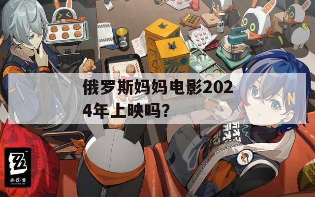 俄罗斯妈妈电影2024年上映吗？