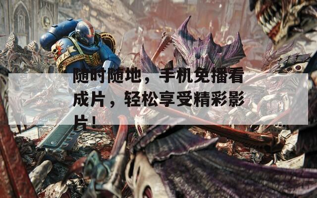 随时随地，手机免播看成片，轻松享受精彩影片！