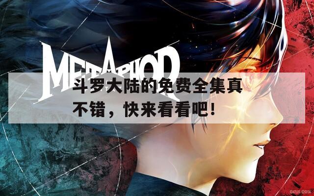 斗罗大陆的免费全集真不错，快来看看吧！