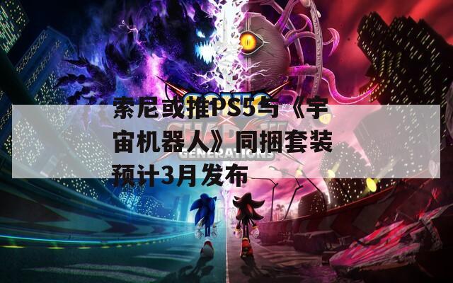 索尼或推PS5与《宇宙机器人》同捆套装 预计3月发布