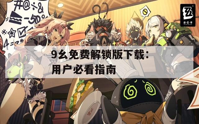 9幺免费解锁版下载：用户必看指南