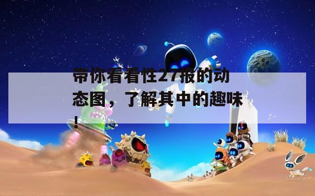 带你看看性27报的动态图，了解其中的趣味！