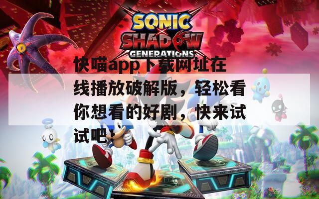 快喵app下载网址在线播放破解版，轻松看你想看的好剧，快来试试吧！