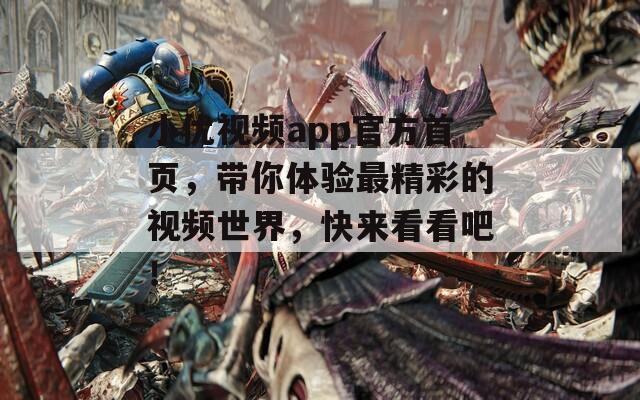 小优视频app官方首页，带你体验最精彩的视频世界，快来看看吧！