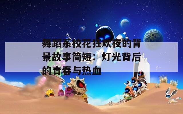 舞蹈系校花狂欢夜的背景故事简短：灯光背后的青春与热血